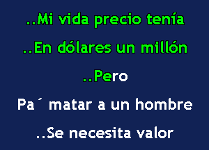 ..Mi Vida precio tenia
..En d6lares un millc'm
..Pero
Pa' matar a un hombre

..Se necesita valor