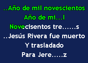 ..Ar'io de mil novescientos
Ario de mi...l
Novecisentos tre ...... s
..Jesds Rivera fue muerto
Y trasladado
Para Jere ..... z