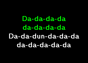 Da-da-da-da
da-da-da-da

Da-da-dun-da-da-da
da-da-da-da-da