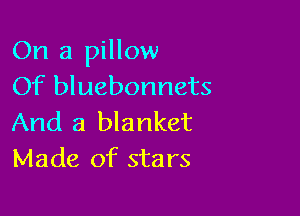 On a pillow
Of bluebonnets

And a blanket
Made of stars