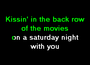 Kissin' in the back row
of the movies

on a saturday night
with you