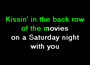 Kissin' in the back row
of the movies

on a Saturday night
with you