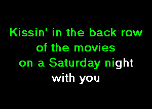 Kissin' in the back row
of the movies

on a Saturday night
with you