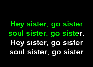 Hey sister, go sister
soul sister, go sister.
Hey sister, go sister
soul sister, go sister