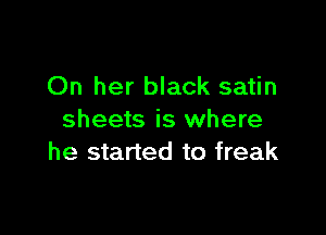 On her black satin

sheets is where
he started to freak
