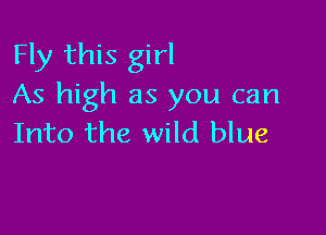 Fly this girl
As high as you can

Into the wild blue