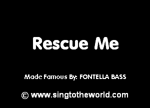 Rescue Me

Made Famous Byz FONTELLA BASS

(z) www.singtotheworld.com
