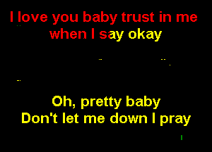 l l ove you baby trust in me
when I say okay

0h, pretty baby
Don't let me down I pray