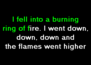 I fell into a burning
ring of fire. I went down,
down, down and
the flames went higher