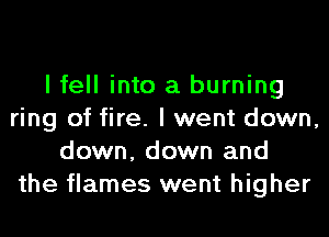 I fell into a burning
ring of fire. I went down,
down, down and
the flames went higher