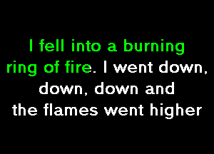 I fell into a burning
ring of fire. I went down,
down, down and
the flames went higher