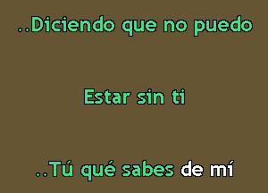 ..Diciendo que no puedo

Estar sin ti

..TL'1 qur-i sabes de mi