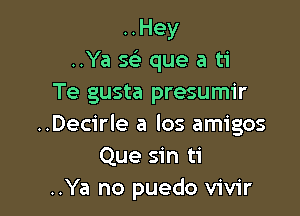 ..Hey
..Ya s69 que a ti
Te gusta presumir

..Decirle a los amigos
Que sin ti
..Ya no puedo vivir