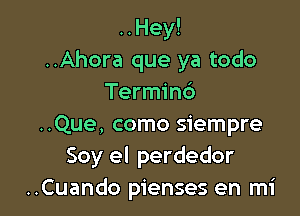 ..Hey!
..Ahora que ya todo
Terminc')

..Que, como siempre
Soy el perdedor
..Cuando pienses en mi