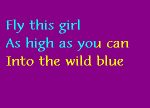 Fly this girl
As high as you can

Into the wild blue