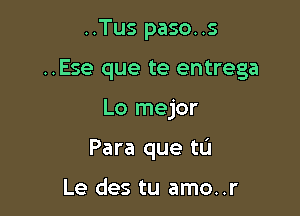 ..Tus paso..s

..Ese que te entrega

Lo mejor
Para que tu

Le des tu amo..r