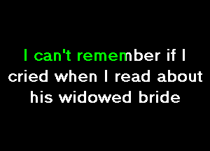 I can't remember if I

cried when I read about
his widowed bride