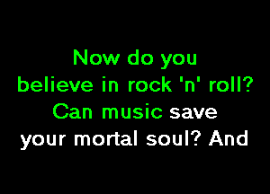 Now do you
believe in rock 'n' roll?

Can music save
your mortal soul? And