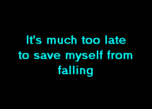 It's much too late

to save myself from
falling