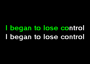 I began to lose control

I began to lose control