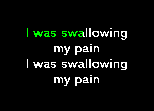 l was swallowing
my pain

I was swallowing
my pain
