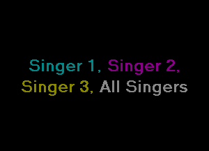 Singer1, Singer 2,

Singer 3. All Singers