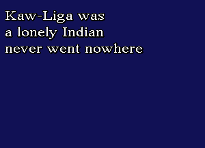 Kaw-Liga was
a lonely Indian
never went nowhere