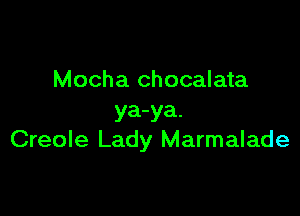 Mocha chocalata

ya-ya.
Creole Lady Marmalade