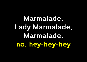Marmalade,
Lady Marmalade,

Marmalade,
no, hey-hey-hey