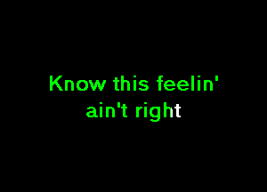 Know this feelin'

ain't right