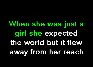 When she was just a

girl she expected
the world but it flew
away from her reach