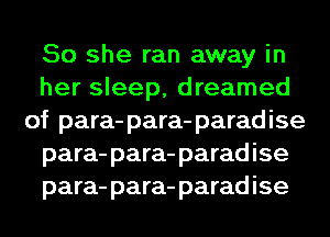 So she ran away in
her sleep, dreamed
of para-para-paradise
para-para-paradise
para-para-paradise