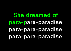 She dreamed of
para- para- paradise
para- para- paradise
para- para- paradise