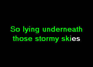 So lying underneath

those stormy skies