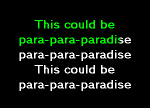 This could be
para-para-paradise
para-para-paradise

This could be
para-para-paradise