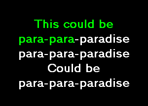 This could be
para-para-paradise
para-para-paradise

Could be
para-para-paradise