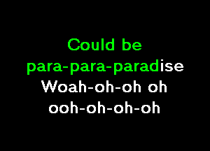 Could be
para- para- paradise

Woah-oh-oh oh
ooh-oh-oh-oh