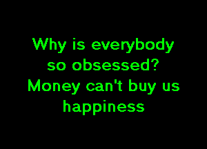 Why is everybody
so obsessed?

Money can't buy us
happiness