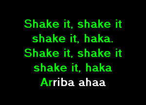 Shake it, shake it
shake it, haka.

Shake it, shake it
shake it, haka
Arriba ahaa