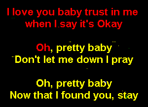 liliove you baby trust in me
when lsay it's Okay

Oh, prkitty baby'
Don't let me down I pray

Oh, pretty baby
Now that I found you, stay