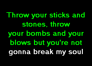 Throw your sticks and
stones, throw
your bombs and your
blows but you're not
gonna break my soul
