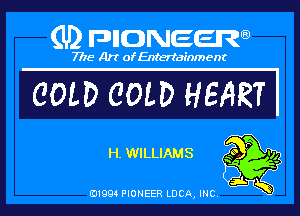 (U) pncweenw

7775 Art of Entertainment

COLD COLD HEART I

H.WILLIAMS so P '14

E11994 PIONEER LUCA, INC.