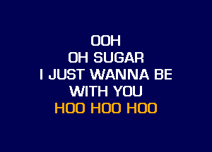 00H
0H SUGAR
I JUST WANNA BE

WITH YOU
H00 H00 H00
