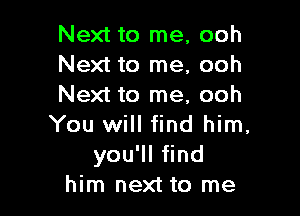 Next to me, ooh
Next to me, ooh
Next to me, ooh

You will find him,
yoqu nd
him next to me