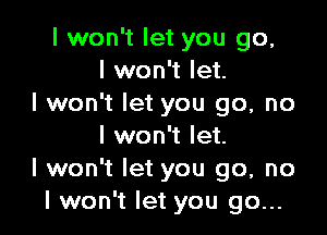 I won't let you go,
I won't let.
I won't let you go, no

I won't let.
I won't let you go, no
I won't let you go...