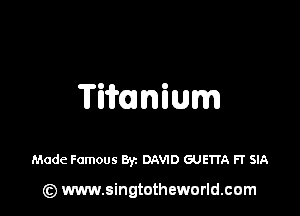 'ITi'iflnium

Made Famous Byz DAVID GUETTA FT SIA

(z) www.singtotheworld.com