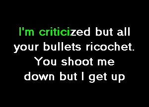 I'm criticized but all
your bullets ricochet.

You shoot me
down but I get up