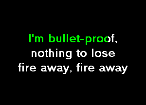 I'm bullet-proof,

nothing to lose
fire away, fire away