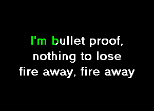I'm bullet proof,

nothing to lose
fire away, fire away
