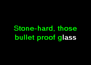 Stone-hard, those

bullet proof glass